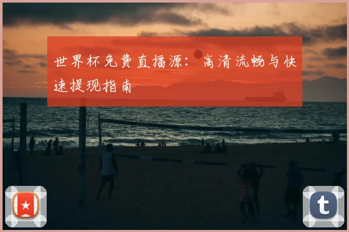 世界杯免费直播源：高清流畅与快速提现指南