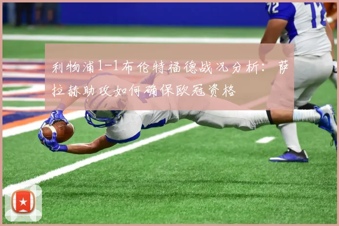 利物浦1-1布伦特福德战况分析：萨拉赫助攻如何确保欧冠资格