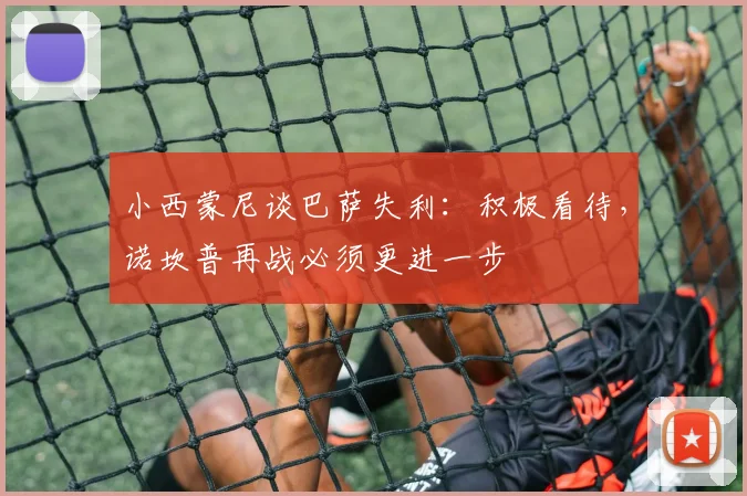 小西蒙尼谈巴萨失利：积极看待，诺坎普再战必须更进一步