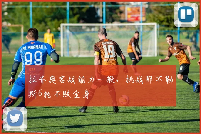 拉齐奥客战能力一般,挑战那不勒斯6轮不败金身