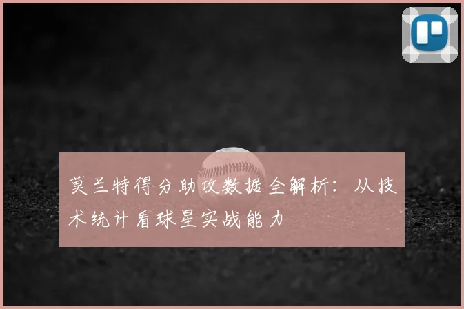 莫兰特得分助攻数据全解析:从技术统计看球星实战能力