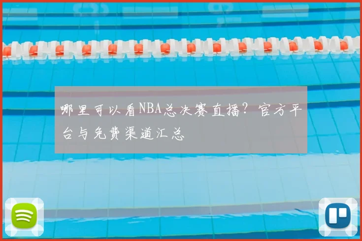 哪里可以看NBA总决赛直播？官方平台与免费渠道汇总