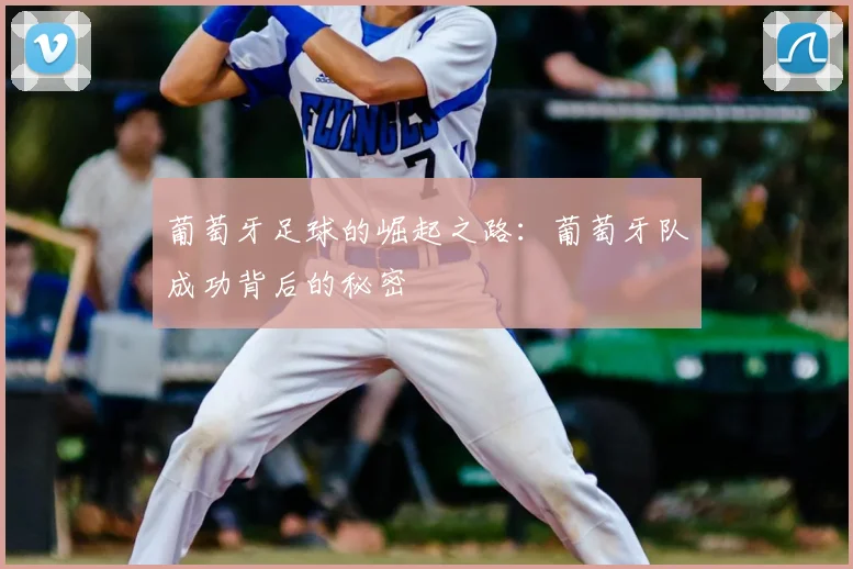 葡萄牙足球的崛起之路：葡萄牙队成功背后的秘密