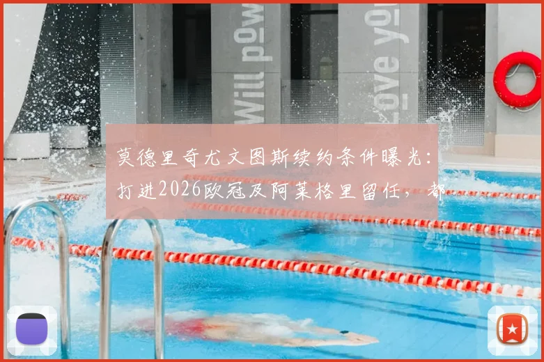 莫德里奇尤文图斯续约条件曝光:打进2026欧冠及阿莱格里留任,都体披露谈判细节
