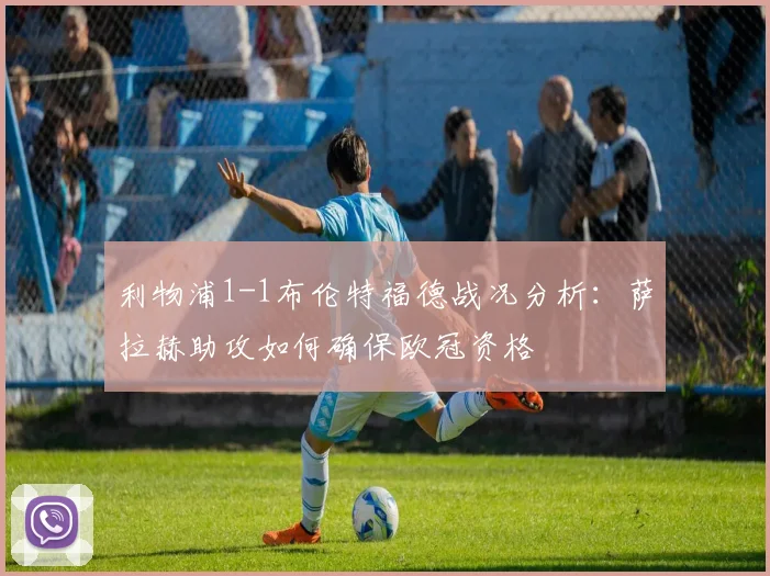 利物浦1-1布伦特福德战况分析:萨拉赫助攻如何确保欧冠资格