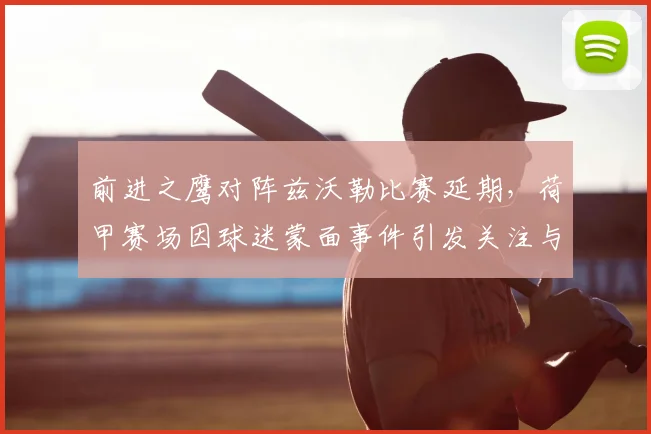 前进之鹰对阵兹沃勒比赛延期,荷甲赛场因球迷蒙面事件引发关注与安全讨论