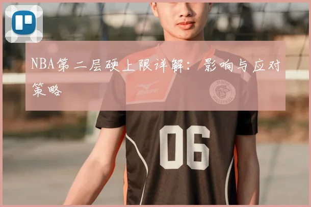 NBA第二层硬上限详解：影响与应对策略